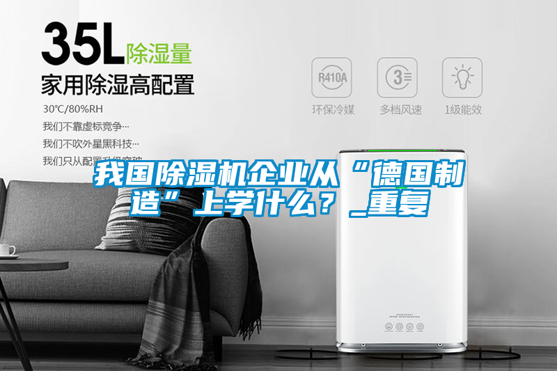 我國除濕機企業從“德國制造”上學什么？_重復