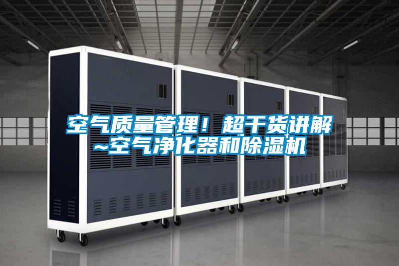 空氣質(zhì)量管理！超干貨講解~空氣凈化器和除濕機