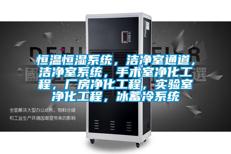 恒溫恒濕系統，潔凈室通道，潔凈室系統，手術室凈化工程，廠房凈化工程，實驗室凈化工程，冰蓄冷系統