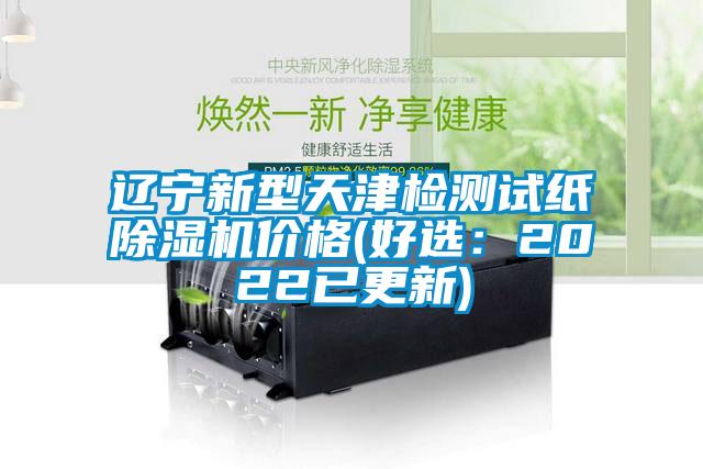 遼寧新型天津檢測試紙除濕機價格(好選:2022已更新)
