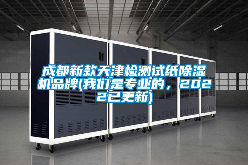 成都新款天津檢測試紙除濕機品牌(我們是專業的，2022已更新)