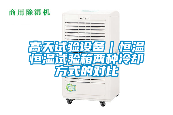 高天試驗設(shè)備|恒溫恒濕試驗箱兩種冷卻方式的對比