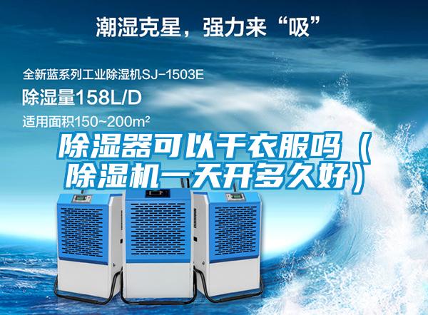 除濕器可以干衣服嗎(除濕機(jī)一天開(kāi)多久好)
