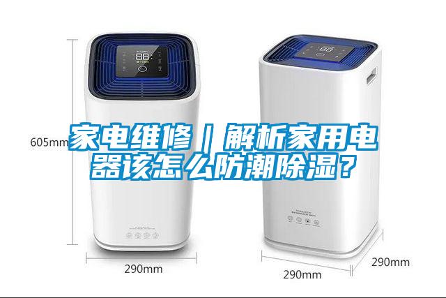 家電維修｜解析家用電器該怎么防潮除濕？