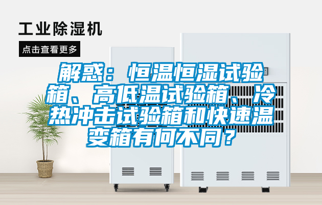 解惑:恒溫恒濕試驗(yàn)箱、高低溫試驗(yàn)箱、冷熱沖擊試驗(yàn)箱和快速溫變箱有何不同?