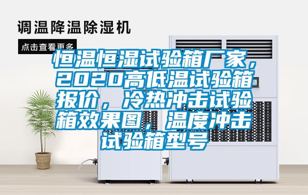恒溫恒濕試驗(yàn)箱廠家，2020高低溫試驗(yàn)箱報(bào)價(jià)，冷熱沖擊試驗(yàn)箱效果圖，溫度沖擊試驗(yàn)箱型號(hào)