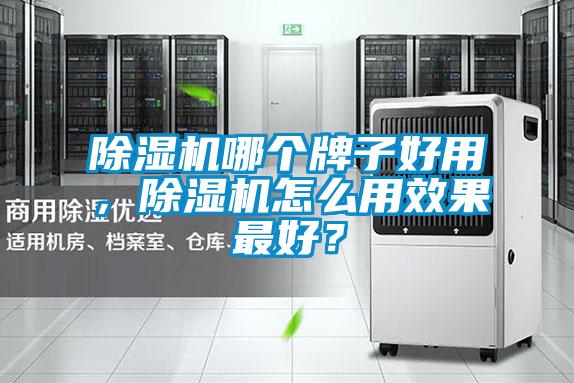 除濕機(jī)哪個(gè)牌子好用，除濕機(jī)怎么用效果最好？