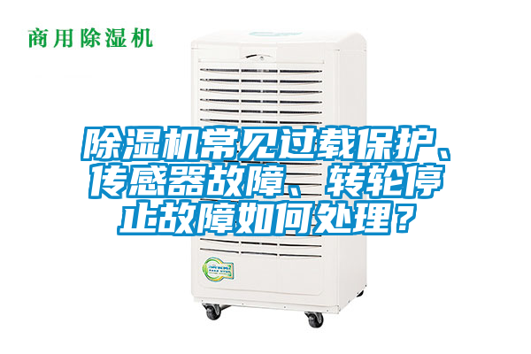 除濕機(jī)常見(jiàn)過(guò)載保護(hù)、傳感器故障、轉(zhuǎn)輪停止故障如何處理？