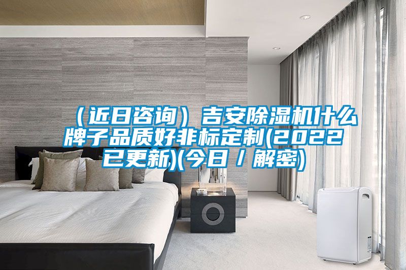 (近日咨詢)吉安除濕機什么牌子品質(zhì)好非標(biāo)定制(2022已更新)(今日/解密)