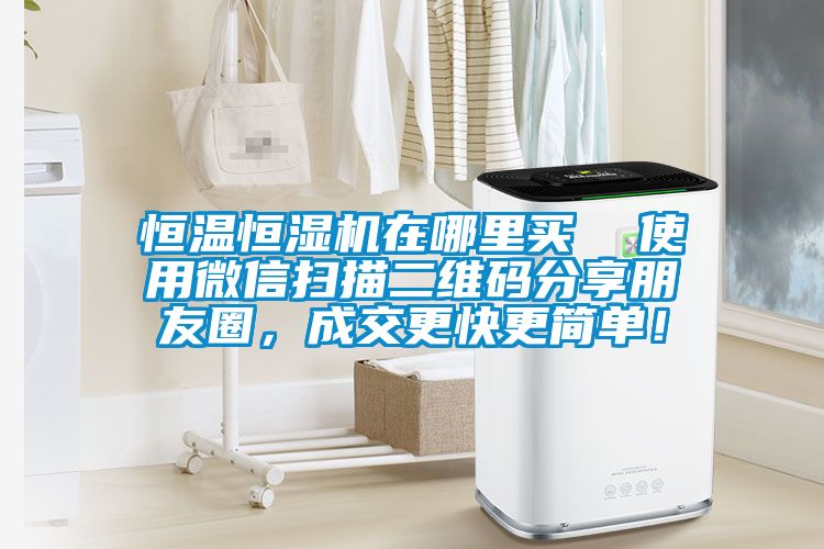 恒溫恒濕機(jī)在哪里買  使用微信掃描二維碼分享朋友圈，成交更快更簡單！