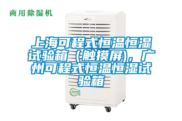 上?？沙淌胶銣睾銤裨囼炏洌ㄓ|摸屏)，廣州可程式恒溫恒濕試驗箱