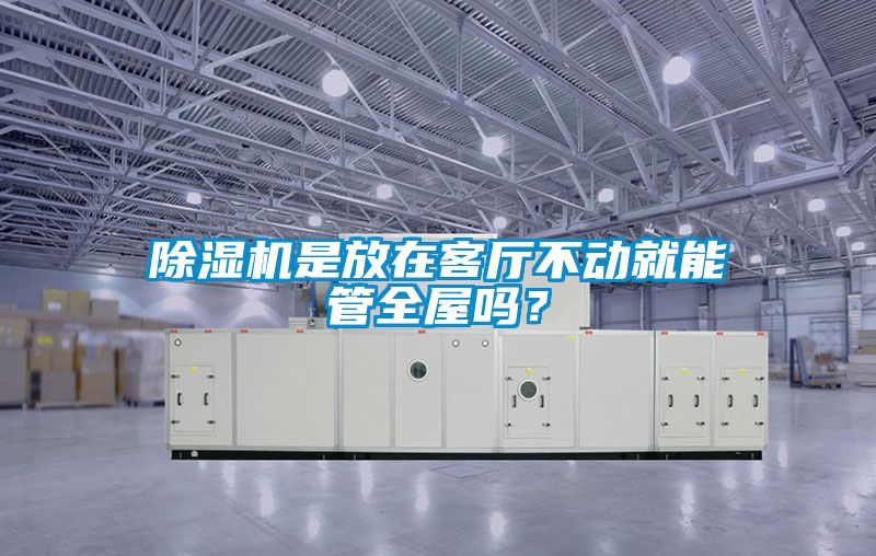 除濕機是放在客廳不動就能管全屋嗎？