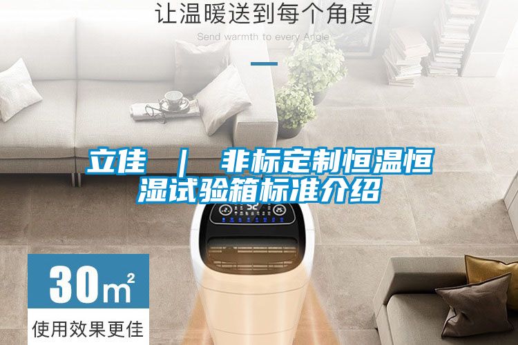 立佳 ｜ 非標(biāo)定制恒溫恒濕試驗箱標(biāo)準(zhǔn)介紹