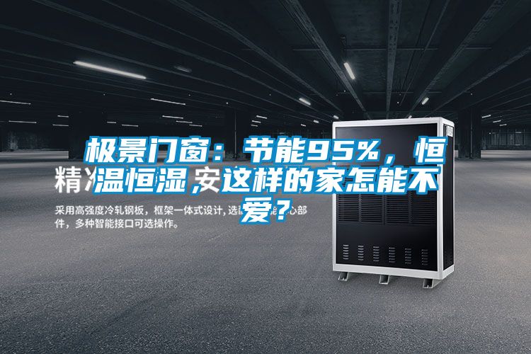 極景門窗：節(jié)能95%，恒溫恒濕，這樣的家怎能不愛？