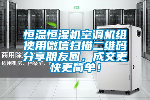 恒溫恒濕機空調(diào)機組使用微信掃描二維碼分享朋友圈，成交更快更簡單！
