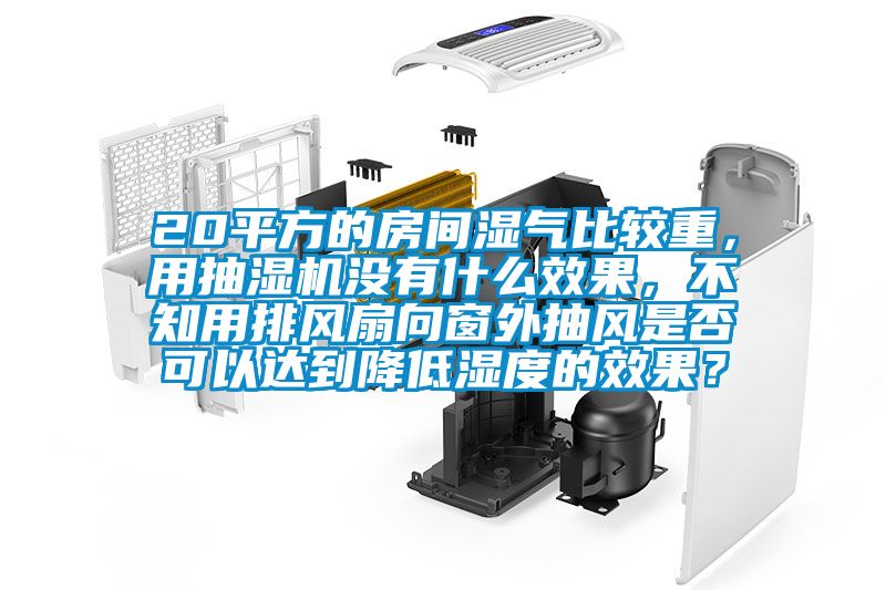 20平方的房間濕氣比較重，用抽濕機(jī)沒有什么效果，不知用排風(fēng)扇向窗外抽風(fēng)是否可以達(dá)到降低濕度的效果？