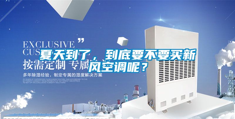 夏天到了，到底要不要買新風空調呢？