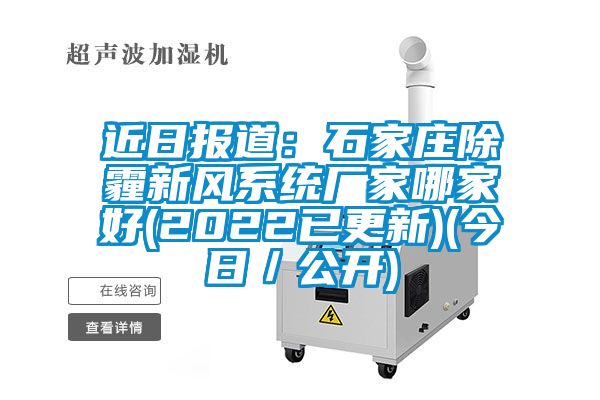 近日?qǐng)?bào)道：石家莊除霾新風(fēng)系統(tǒng)廠家哪家好(2022已更新)(今日／公開(kāi))