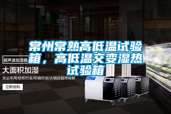 常州常熟高低溫試驗箱,高低溫交變濕熱試驗箱