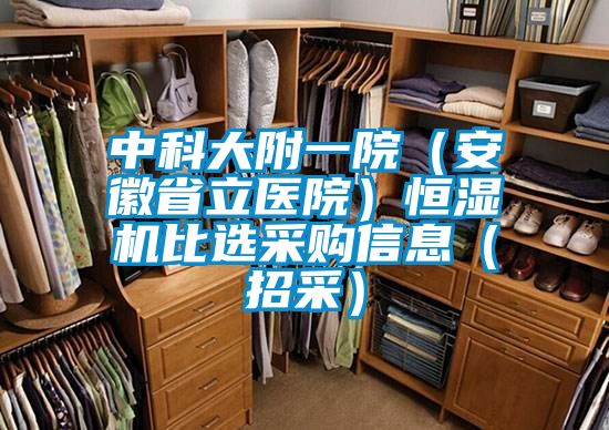 中科大附一院（安徽省立醫(yī)院）恒濕機(jī)比選采購信息（招采）