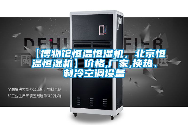 【博物館恒溫恒濕機(jī)，北京恒溫恒濕機(jī)】價(jià)格,廠家,換熱、制冷空調(diào)設(shè)備