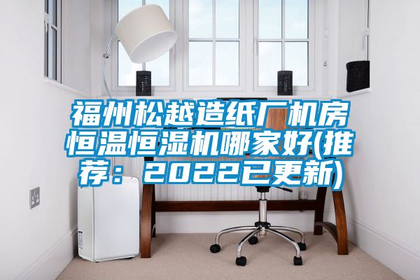 福州松越造紙廠機房恒溫恒濕機哪家好(推薦:2022已更新)