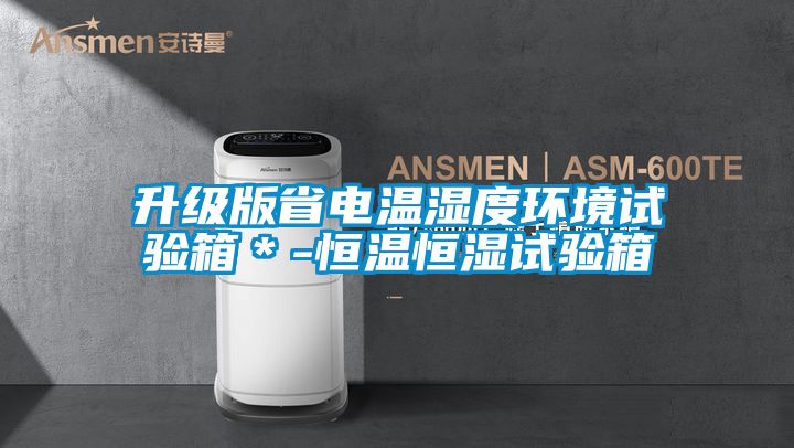 升級版省電溫濕度環(huán)境試驗(yàn)箱*-恒溫恒濕試驗(yàn)箱