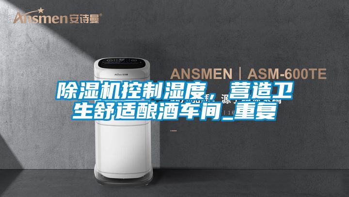 除濕機控制濕度，營造衛(wèi)生舒適釀酒車間_重復