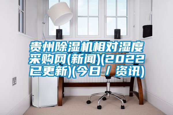 貴州除濕機(jī)相對(duì)濕度采購網(wǎng)(新聞)(2022已更新)(今日/資訊)