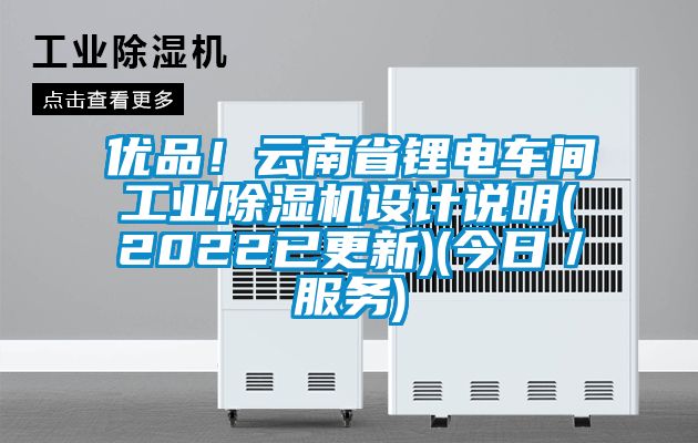 優品!云南省鋰電車間工業除濕機設計說明(2022已更新)(今日/服務)