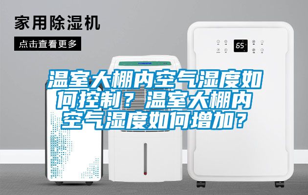 溫室大棚內(nèi)空氣濕度如何控制？溫室大棚內(nèi)空氣濕度如何增加？