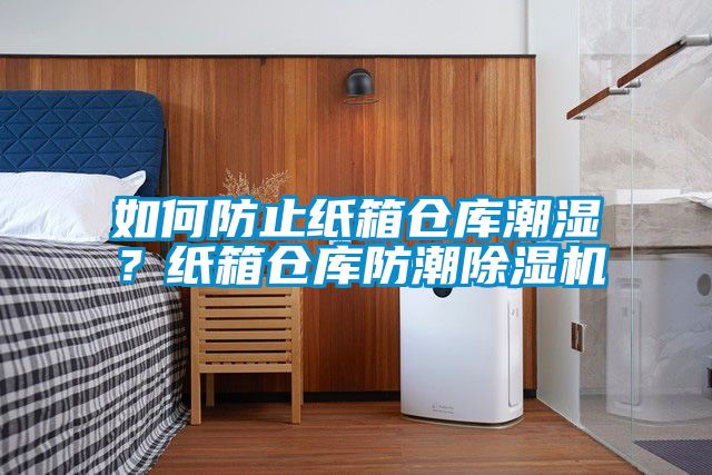 如何防止紙箱倉庫潮濕？紙箱倉庫防潮除濕機