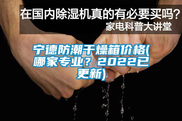 寧德防潮干燥箱價格(哪家專業？2022已更新)
